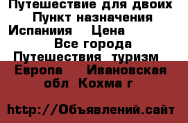 Путешествие для двоих  › Пункт назначения ­ Испаниия  › Цена ­ 83 000 - Все города Путешествия, туризм » Европа   . Ивановская обл.,Кохма г.